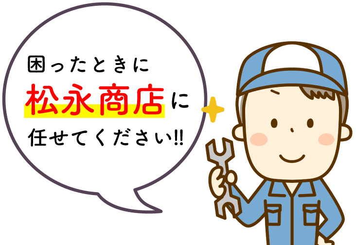 困ったときに松永商店に任せてください！！